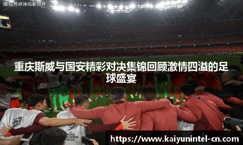 重庆斯威与国安精彩对决集锦回顾激情四溢的足球盛宴
