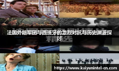 法国外籍军团与西班牙的激烈对抗与历史渊源探讨