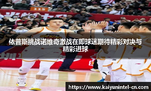 依普斯挑战诺维奇激战在即球迷期待精彩对决与精彩进球