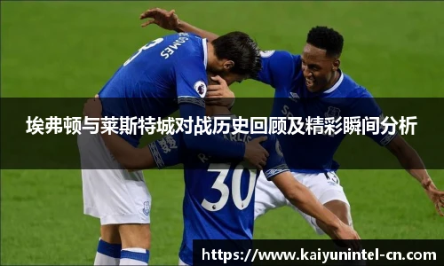 埃弗顿与莱斯特城对战历史回顾及精彩瞬间分析