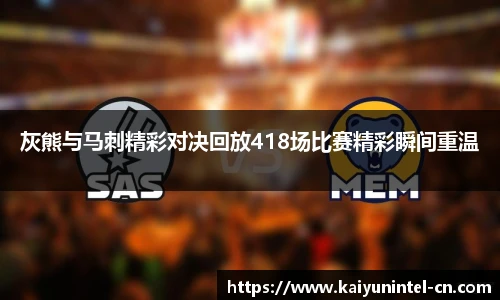 灰熊与马刺精彩对决回放418场比赛精彩瞬间重温