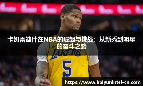 卡姆雷迪什在NBA的崛起与挑战：从新秀到明星的奋斗之路