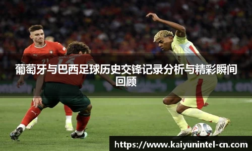 葡萄牙与巴西足球历史交锋记录分析与精彩瞬间回顾