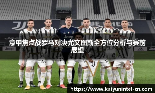 意甲焦点战罗马对决尤文图斯全方位分析与赛前展望