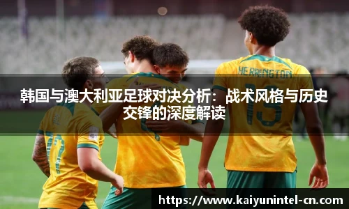 韩国与澳大利亚足球对决分析：战术风格与历史交锋的深度解读