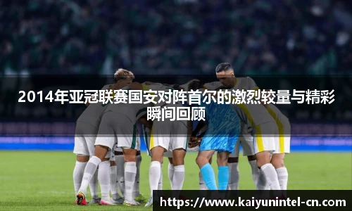 2014年亚冠联赛国安对阵首尔的激烈较量与精彩瞬间回顾