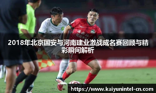 2018年北京国安与河南建业激战成名赛回顾与精彩瞬间解析