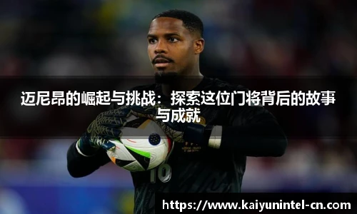 迈尼昂的崛起与挑战：探索这位门将背后的故事与成就
