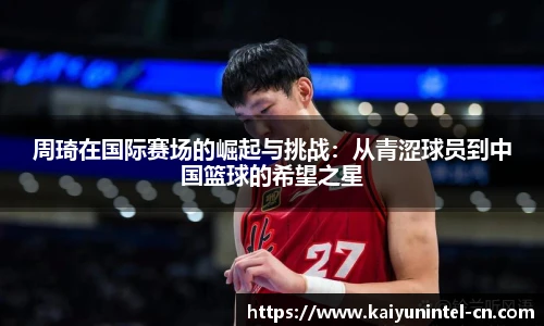 周琦在国际赛场的崛起与挑战：从青涩球员到中国篮球的希望之星