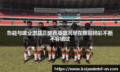鲁能与建业激战正酣直播盛况尽在眼前精彩不断不容错过