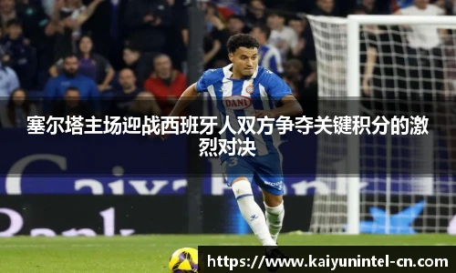 塞尔塔主场迎战西班牙人双方争夺关键积分的激烈对决