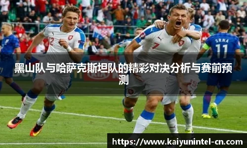 黑山队与哈萨克斯坦队的精彩对决分析与赛前预测