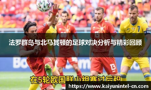 法罗群岛与北马其顿的足球对决分析与精彩回顾